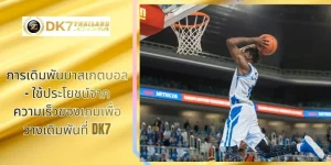 การเดิมพันบาสเกตบอล – ใช้ประโยชน์จากความเร็วของเกมเพื่อวางเดิมพันที่ DK7